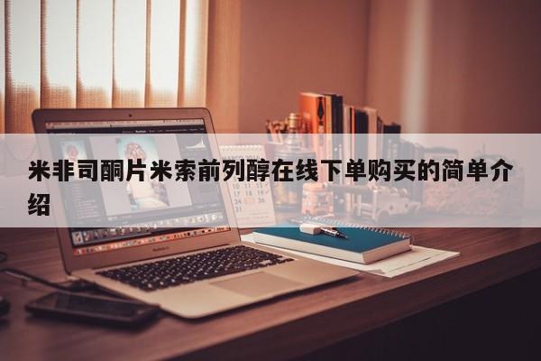 米非司酮片在线下单药店米非司酮片米索前列醇在线下单购买的简单介绍