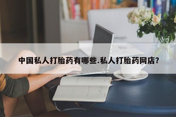 米非司酮片在线下单药店中国私人打胎药有哪些.私人打胎药网店？
