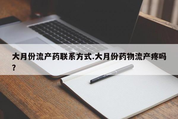 米非司酮片在线下单药店大月份流产药联系方式.大月份药物流产疼吗？