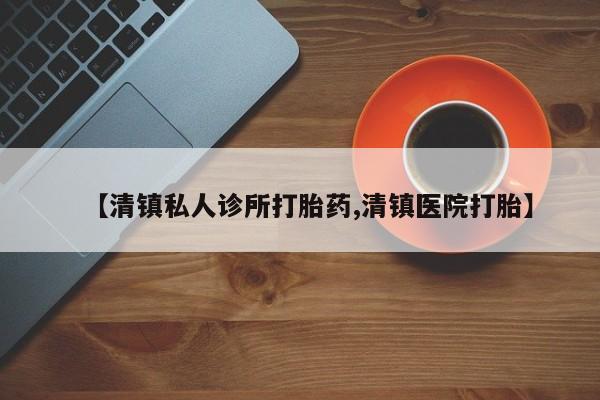 米非司酮片在线下单药店【清镇私人诊所打胎药,清镇医院打胎】
