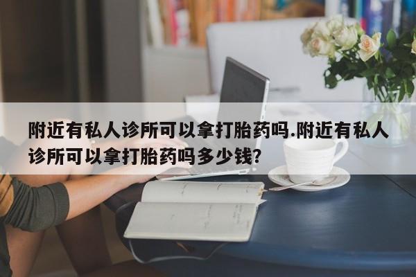 米非司酮片在线下单药店附近有私人诊所可以拿打胎药吗.附近有私人诊所可以拿打胎药吗多少钱？
