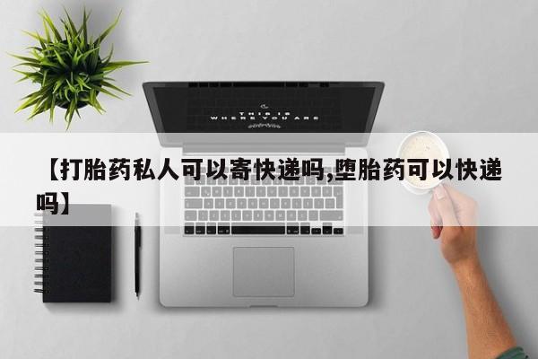 米非司酮片在线下单药店【打胎药私人可以寄快递吗,堕胎药可以快递吗】