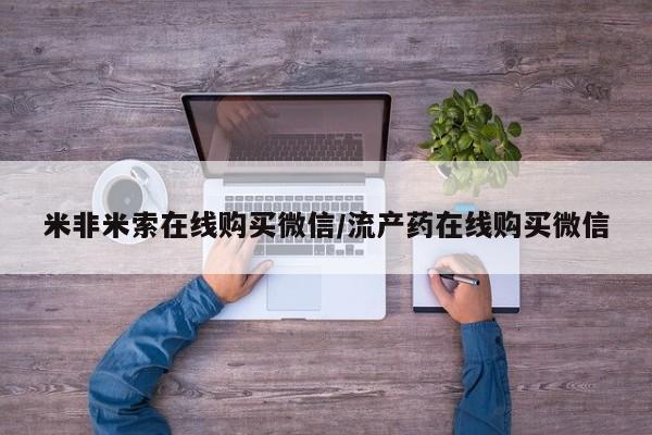 米非司酮片在线下单药店米非米索在线购买微信/流产药在线购买微信