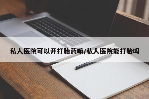 米非司酮片在线下单药店私人医院可以开打胎药嘛/私人医院能打胎吗