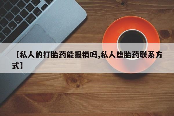 米非司酮片在线下单药店【私人的打胎药能报销吗,私人堕胎药联系方式】
