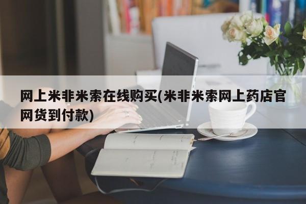 米非司酮片在线下单药店网上米非米索在线购买(米非米索网上药店官网货到付款)