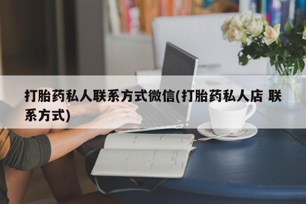 米非司酮片在线下单药店打胎药私人联系方式微信(打胎药私人店 联系方式)