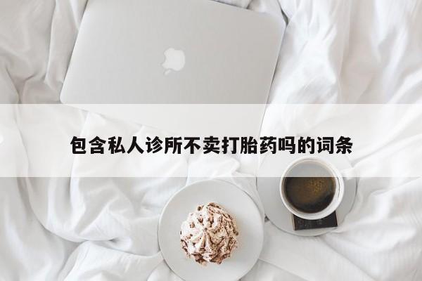 米非司酮片在线下单药店包含私人诊所不卖打胎药吗的词条