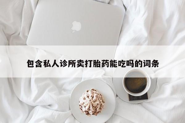 米非司酮片在线下单药店包含私人诊所卖打胎药能吃吗的词条