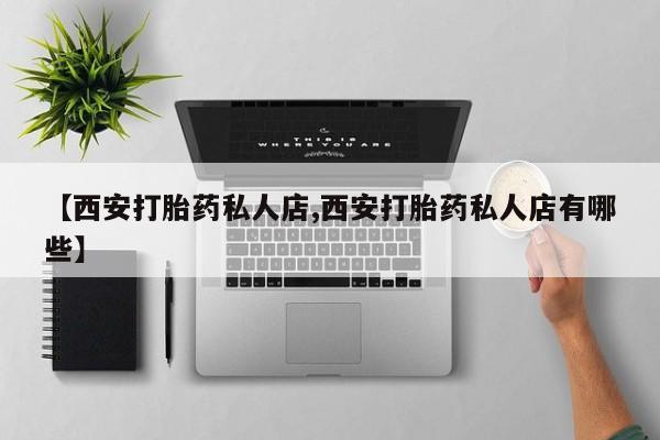 米非司酮片在线下单药店【西安打胎药私人店,西安打胎药私人店有哪些】