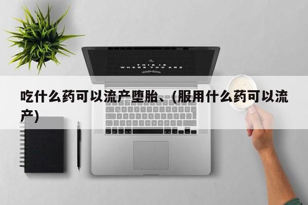 米非司酮片在线下单药店吃什么药可以流产堕胎、(服用什么药可以流产)