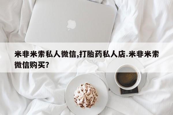 米非司酮片在线下单药店米非米索私人微信,打胎药私人店.米非米索微信购买？