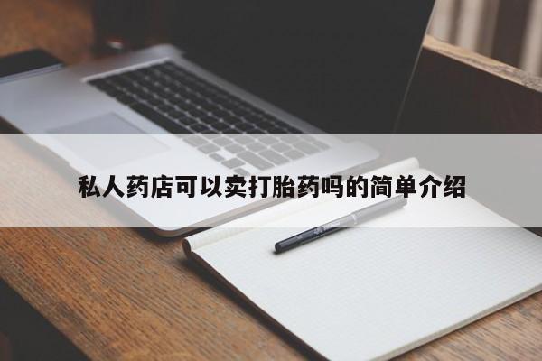 米非司酮片在线下单药店私人药店可以卖打胎药吗的简单介绍