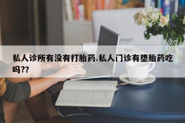 米非司酮片在线下单药店私人诊所有没有打胎药.私人门诊有堕胎药吃吗?？