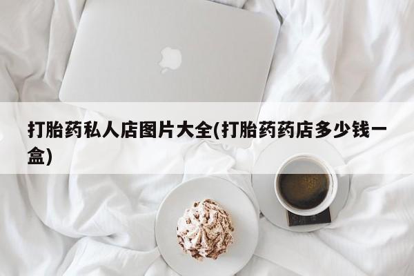 米非司酮片在线下单药店打胎药私人店图片大全(打胎药药店多少钱一盒)