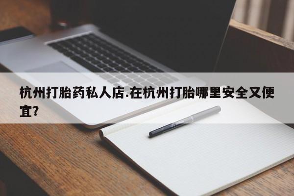 米非司酮片在线下单药店杭州打胎药私人店.在杭州打胎哪里安全又便宜？