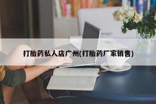 米非司酮片在线下单药店打胎药私人店广州(打胎药厂家销售)